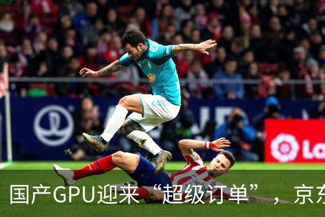 国产GPU迎来“超级订单”，京东与摩尔线程共建智算集群